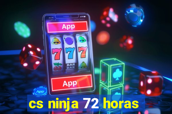 cs ninja 72 horas